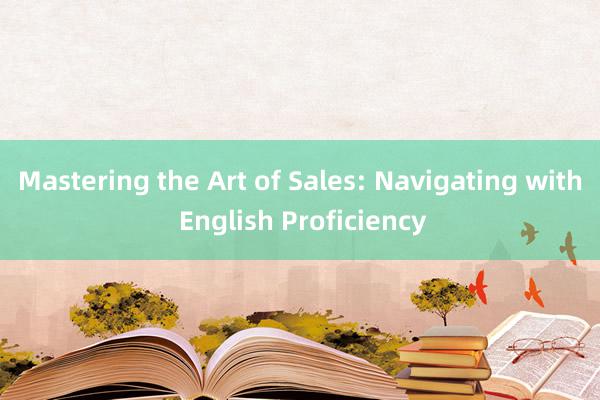 Mastering the Art of Sales: Navigating with English Proficiency