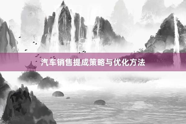 汽车销售提成策略与优化方法